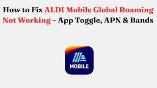 How to Fix ALDI Mobile Global Roaming Not Working – App Toggle, APN & Bands