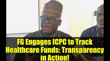 FG Engages ICPC to Track Healthcare Funds: Transparency in Action!