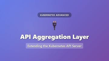 Kubernetes API Aggregation Layer Explained | Extending K8s API Server