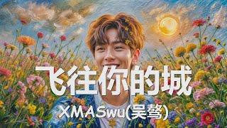 XMASwu(吴骜) - 飞往你的城 (歌词) 💗♫