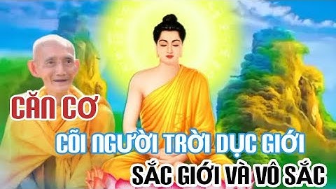 CĂN CƠ CÕI NGƯỜI TRỜI DỤC GIỚI, SẮC GIỚI VÀ VÔ SẮC - HT THÍCH GIÁC KHANG