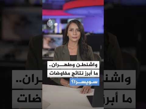 مفاوضات سويسرا.. تقدم مشجع بين واشنطن وطهران والملف ينتقل للمرحلة الفنية