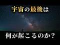 約138億年前に誕生した宇宙は最後に何が起こるのか?宇宙の終焉シナリオについて...。【 物理学 天文学 宇宙論 】