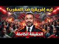 لماذا تكره الدول الافريقية المغرب  سمعها