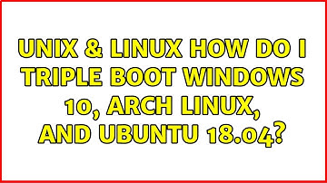 Unix & Linux: How do I triple boot Windows 10, Arch Linux, and Ubuntu 18.04? (2 Solutions!!)