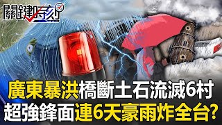 廣東暴洪「百年一遇」橋斷土石流滅6村 超強鋒面明起連6天「豪大雨炸全台」！？【關鍵時刻】20240422 劉寶傑 林裕豐 黃敬平 鄭哲聖 張禹宣 吳子嘉