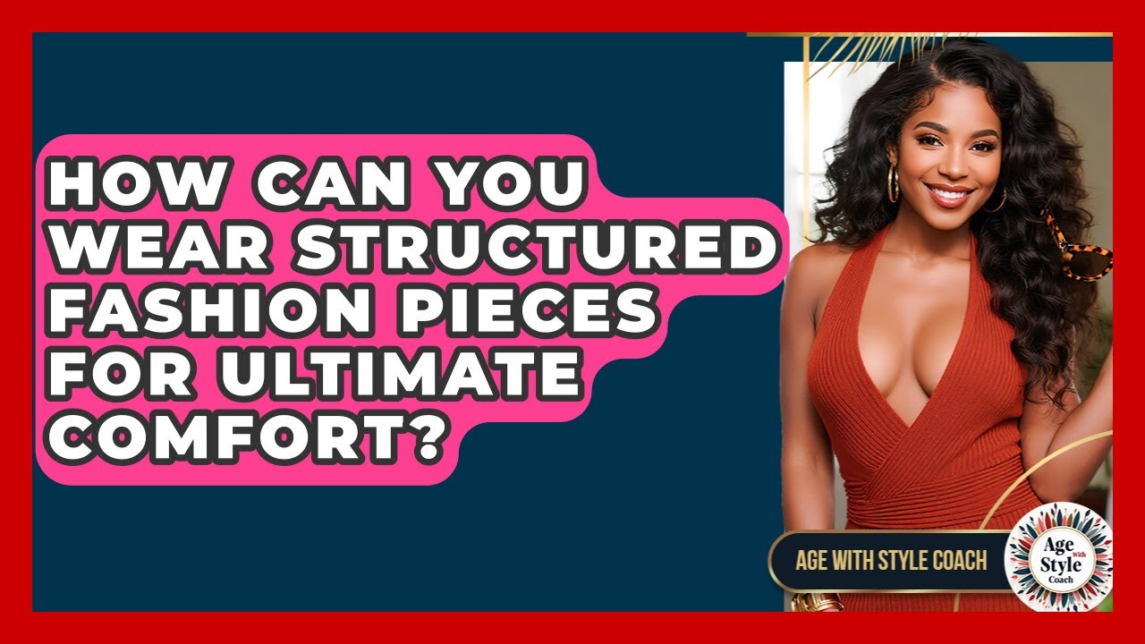 How Can You Wear Structured Fashion Pieces For Ultimate Comfort? - Age With Style Coach