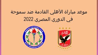 موعد مباراة الاهلي وسموحة في الدوري المصري 2022 - موعد مباراة الاهلي القادمة