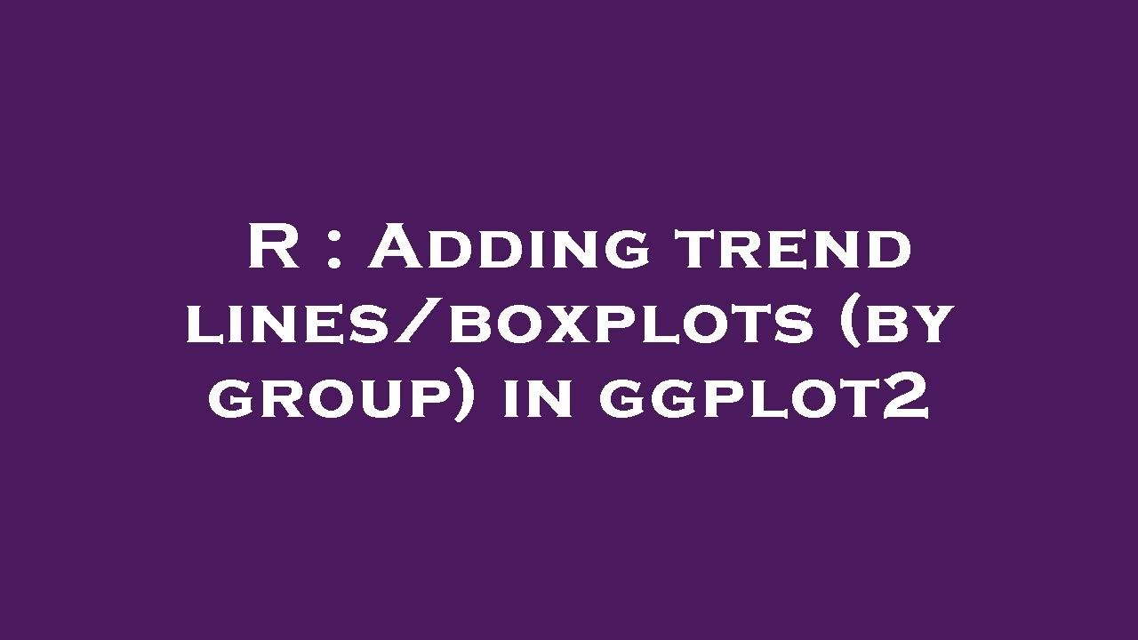 R : Adding trend lines/boxplots (by group) in ggplot2