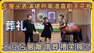 无厘头表演堪称离谱喜剧天花板！半人马占星者乱入人类葬礼现场，土豆呂嚴離譜葬禮笑瘋了！【一年一度喜剧大赛】