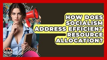 How Does Socialism Address Efficient Resource Allocation? - Socialism Explained