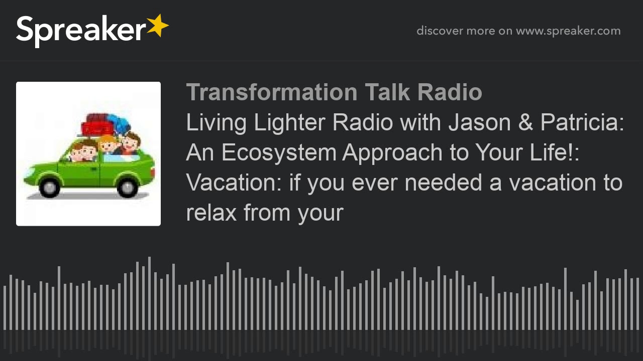 Living Lighter Radio with Jason & Patricia: An Ecosystem Approach to Your Life!: Vacation: if you ev