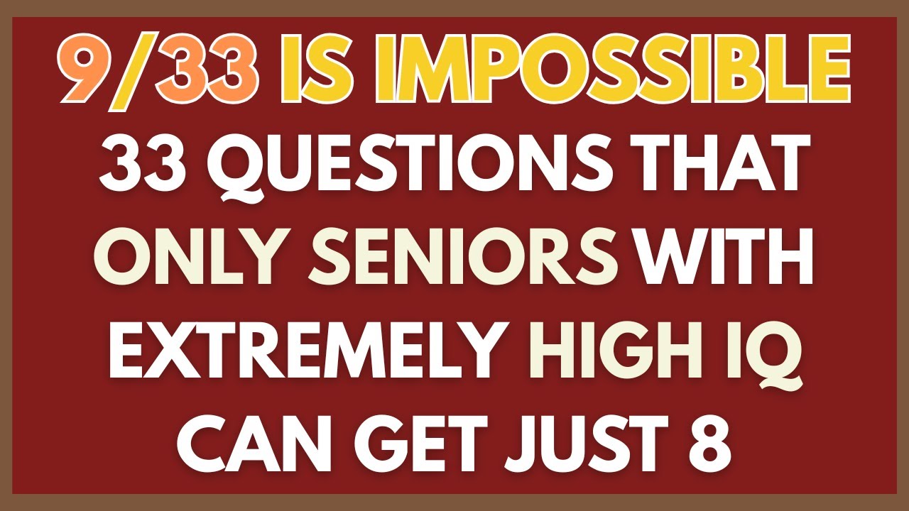 9/33 IS IMPOSSIBLE 33 QUESTIONS THAT ONLY SENIORS WITH EXTREMELY HIGH IQ CAN GET JUST 8