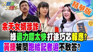 【#大新聞大爆卦】余天女婿涉詐!綠迴力鏢太快打徐巧芯報應?黃捷被問跑給記者追不敢答? 精華版1 20240503@HotNewsTalk ​