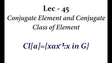 Lec - 45 Conjugate Element and Conjugate Class of Element | IIT JAM | CSIR UGC NET | GATE MA | B Sc