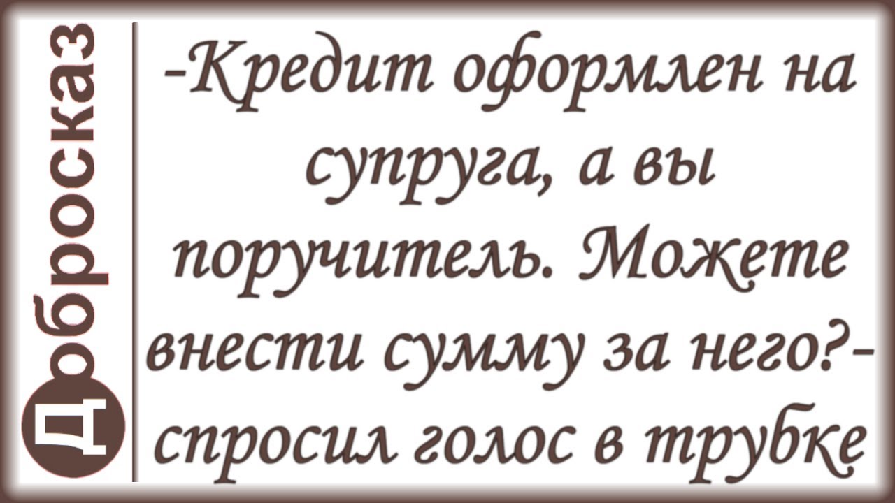 -Кредит оформлен на супруга, а вы поручитель. Можете внести сумму за него?- спросил голос в трубке