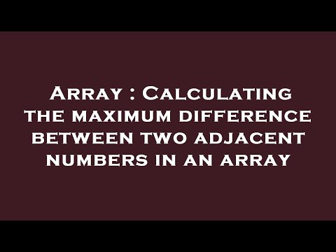 Array : Calculating the maximum difference between two adjacent numbers in an array