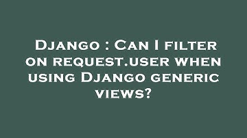 Django : Can I filter on request.user when using Django generic views?