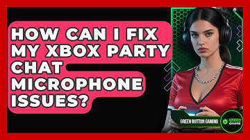 How Can I Fix My Xbox Party Chat Microphone Issues? - Green Button Gaming