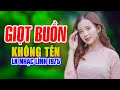 LK Nhạc Trữ Tình Giọt Buồn Không Tên Cực Hay - Bật Cả Ngày Cả Xóm Mê Ít Quảng Cáo Nhất