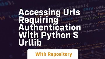 accessing urls requiring authentication with python s urllib