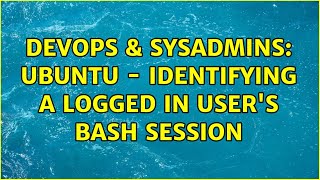 DevOps & SysAdmins: Ubuntu - Identifying a logged in user's bash session (5 Solutions!!)