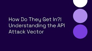 How Do They Get In?! Understanding the API Attack Vector
