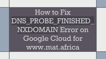 How to Fix DNS_PROBE_FINISHED_NXDOMAIN Error on Google Cloud for www.mat.africa