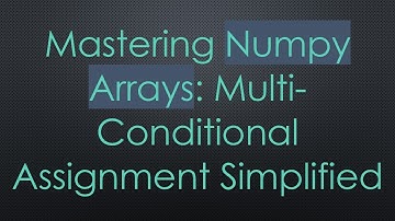 Mastering Numpy Arrays: Multi-Conditional Assignment Simplified