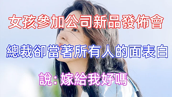女孩参加公司新品发布会，总裁却当着所有人的面表白，说：嫁给我好吗！| 笑蓝故事汇 | 爱情 | 恋爱 | - 天天要闻