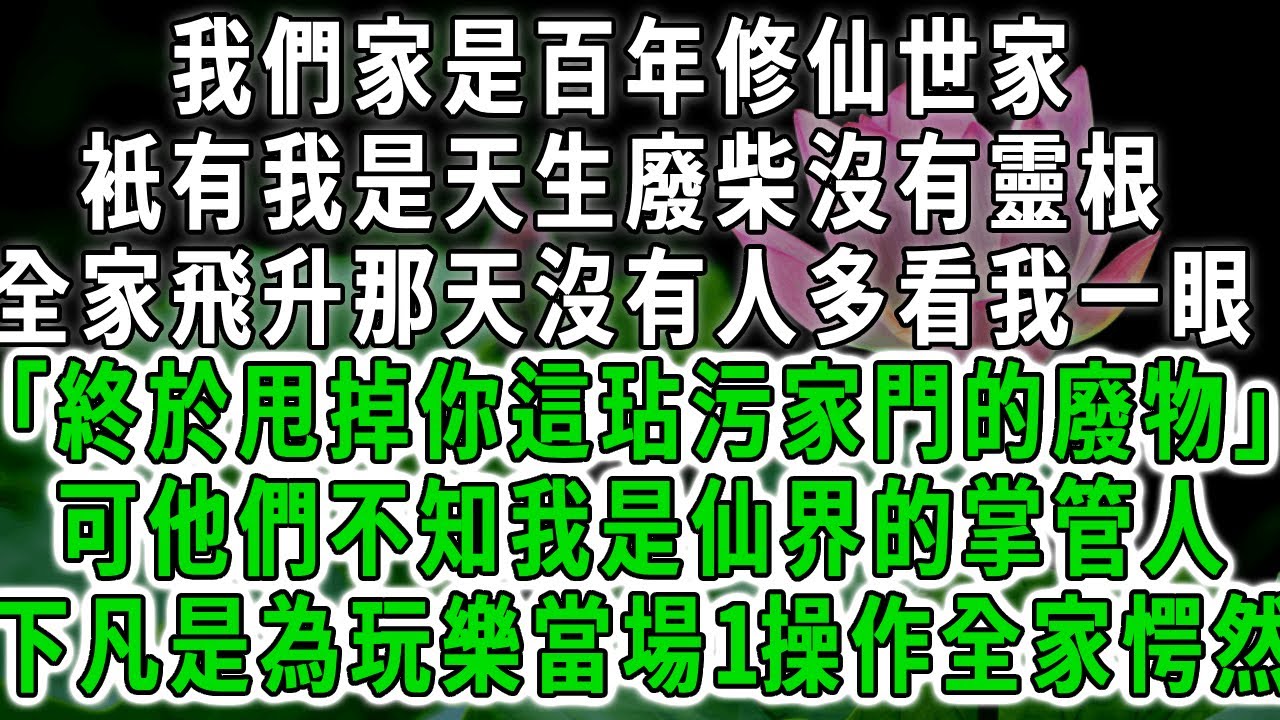 我們家是百年修仙世家，衹有我是天生廢柴沒有靈根，全家飛升那天沒有人多看我一眼「終於甩掉你這玷污家門的廢物」可他們不知我是仙界的掌管人，下凡投胎是為玩樂1操作全家愕然。#荷上清風 #爽文