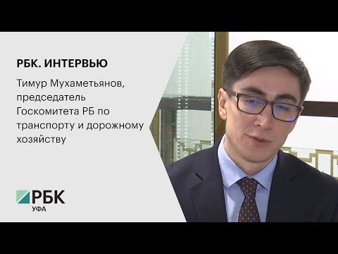 РБК. ИНТЕРВЬЮ. Тимур Мухаметьянов, председатель Госкомитета РБ по транспорту и дорожному хозяйству