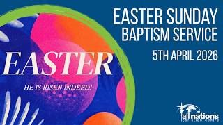 Easter Sunday Baptism Service | 5th April 2025 | All Nations Christian Centre