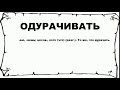 ОДУРАЧИВАТЬ - что это такое? значение и описание