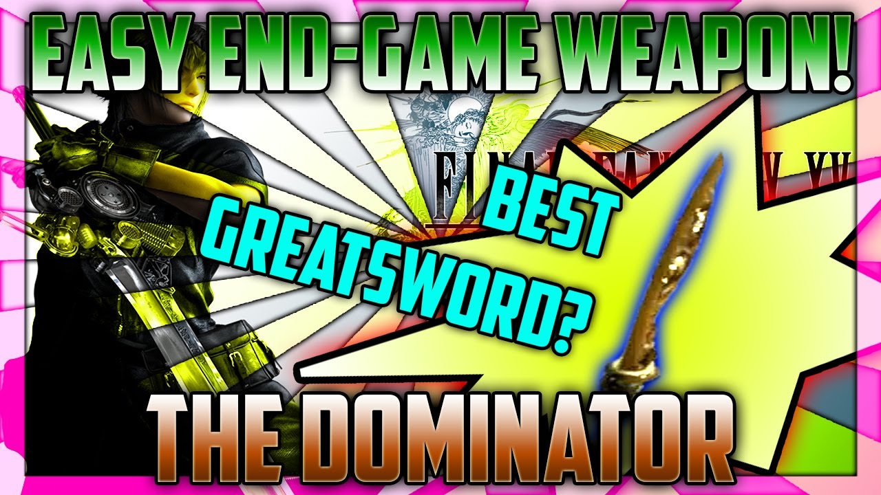 How To Get The Dominator Easy Ffxv End Game Weapon Best Greatsword Youtube