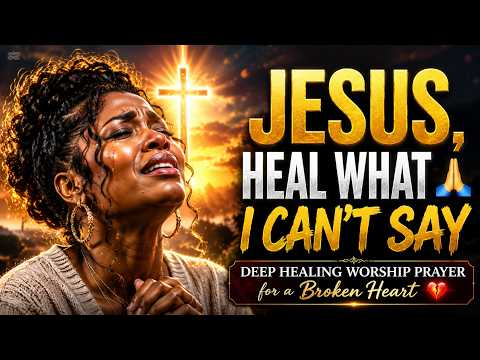 JESUS, HEAL WHAT I CAN’T SAY 🙏  Deep Healing Worship Prayer for a Broken Heart