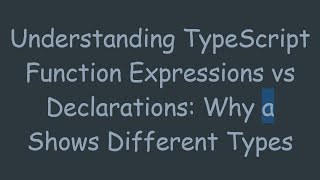 Understanding TypeScript Function Expressions vs Declarations: Why a Shows Different Types