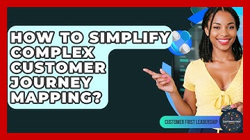 How To Simplify Complex Customer Journey Mapping? - Customer First Leadership