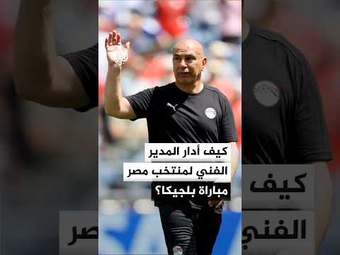 كيف أدار المدير الفني لمنتخب مصر حسام حسن مباراة بلجيكا؟
