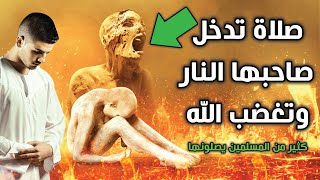 صلاة تدخل صاحبها النار وتغضب الله ؟ كثير من المسلمين يصلونها .. إحذر أن تقع فيها