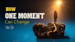 How One Moment Can Change Your Life Forever