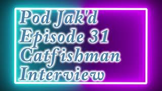 Pod Jak'd Episode 31: Catfishman Interview