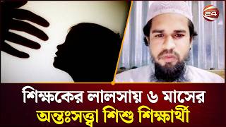 শিক্ষকের লালসায় ৬ মাসের অন্তঃসত্ত্বা শিশু শিক্ষার্থী | Netrokona News | Channel 24