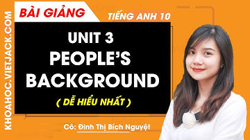Unit 3: People’s background - Tiếng Anh 10 - Cô Đinh Thị Bích Nguyệt (DỄ HIỂU NHẤT)