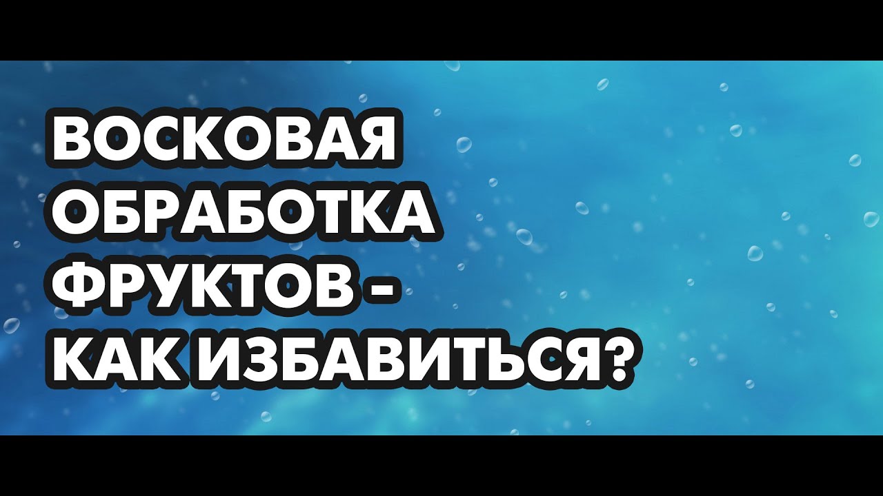 Восковая обработка фруктов – что это? Вред? Как избавиться? Доктор Борис Скачко
