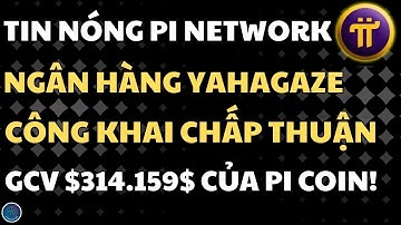 SỐC: NGÂN HÀNG YAHAGAZE CHẤP NHẬN GCV $314.159$! ĐẶT CƯỢC KHỔNG LỒ VÀO PI COIN | PI NETWORK HÔM NAY