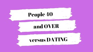 People 40 and over versus DATING!