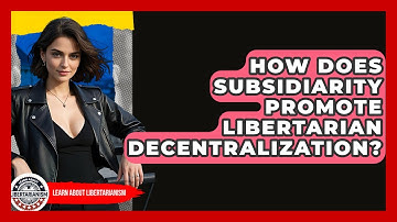 How Does Subsidiarity Promote Libertarian Decentralization? - Learn About Libertarianism