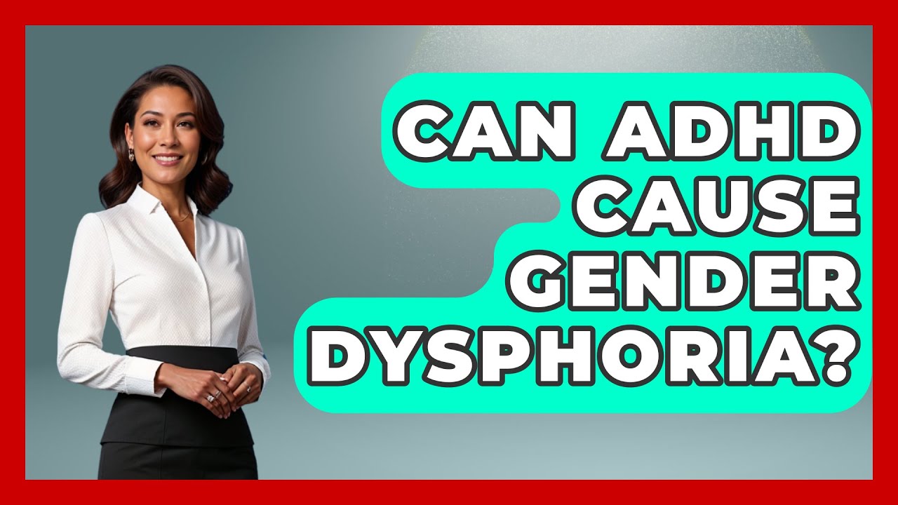 Can ADHD Cause Gender Dysphoria? - Gender Equality Network