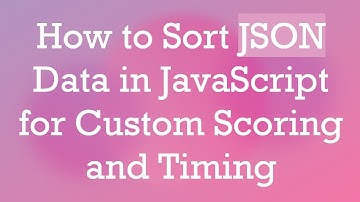 How to Sort JSON Data in JavaScript for Custom Scoring and Timing
